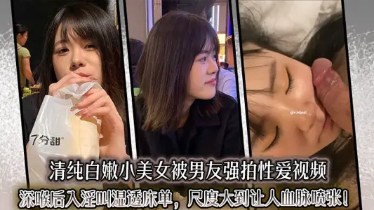 清純白嫩小美女被男友強拍性愛視頻，深喉後入淫叫溼透床單，尺度大到讓人血脈噴張！