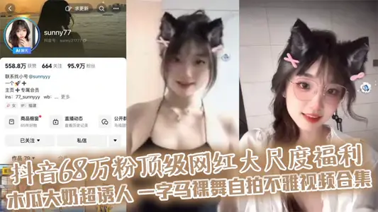抖音68萬粉頂級網紅大尺度福利 木瓜大奶超誘人 一字馬裸舞自拍不雅視頻合集
