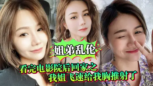 【姐弟亂倫】看完電影院後回家之我姐飛速給我胸推射了姐姐滿胸