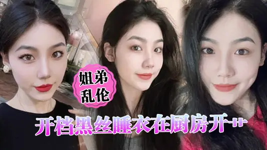 【姐弟亂倫】開檔黑絲睡衣在廚房開艹，汁液噴的到處都是，電影院又再次內射，小穴緊緊拴住榨精