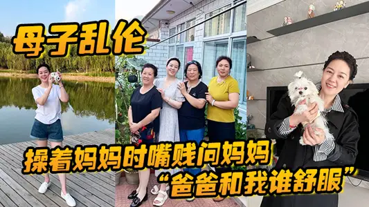 【母子亂倫】操著媽媽時嘴賤問媽媽“爸爸和我誰舒服”媽媽讓我滾，真刺激