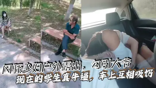 風騷少婦戶外露出，勾引大爺 現在的學生真牛逼，車上互相吸奶