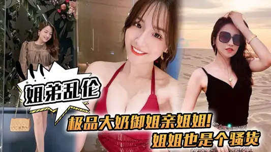 【姐弟亂倫】極品大奶御姐親姐姐！姐姐也是個騷貨，喝多了給姐姐強上了