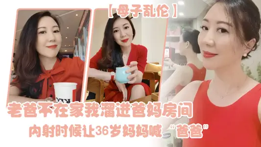 【母子亂倫】老爸不在家我溜進爸媽房間，內射時候讓36歲媽媽喊“爸爸”
