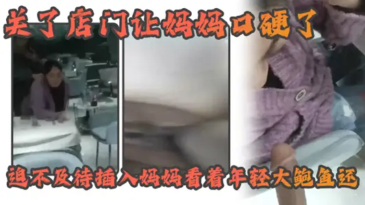 【母子亂倫】熟女女媽媽好緊沒有生意早早關了店門讓媽媽口硬了迫不及待插入媽媽看著年輕大鮑魚還