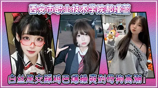 西安市職業技術學院郝瑾萱不雅視頻流出，穿這白絲足交踩雞巴爆操爽到母狗高潮！