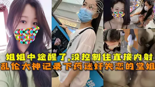 【姐弟】記錄下藥迷姦失戀的堂姐，姐姐中途醒了,沒控制住直接內射