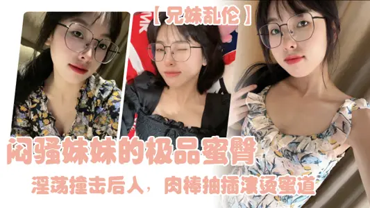 【兄妹亂倫】悶騷妹妹的極品蜜臀，淫蕩撞擊後入，肉棒抽插滾燙蜜道，令人窒息榨射上頭 一晚幹了三次虛脫