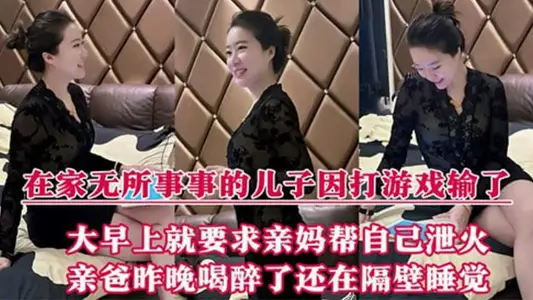 【母子亂倫】在家無所事事的兒子因打遊戲輸了，大早上就要求親媽幫自己洩火，親爸昨晚喝醉了還在隔壁睡覺