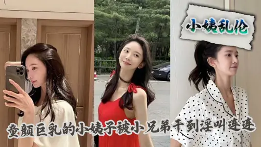 【小姨亂倫】童顏巨乳的小姨子被小兄弟幹到淫叫連連