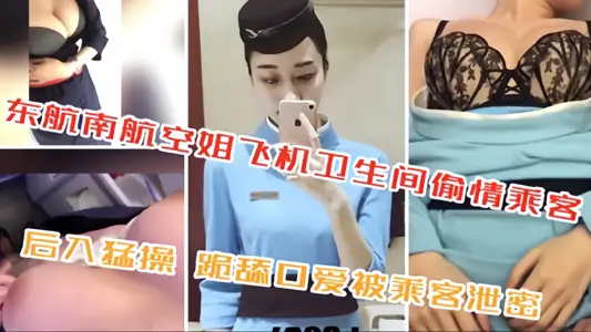 東航南航空姐飛機衛生間偷情乘客！後入猛操 跪舔口愛被乘客洩密！！!