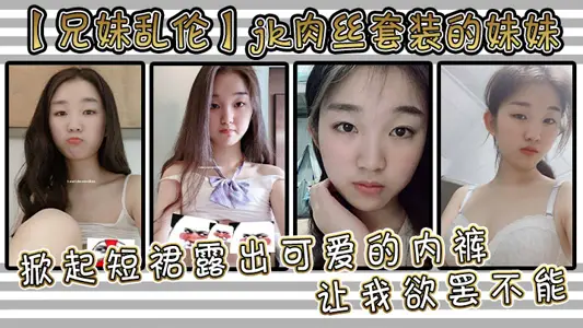 【兄妹亂倫】jk肉絲套裝的妹妹讓我欲罷不能。掀起短裙露出可愛的內褲，用手撫摸她的大腿根感受肉色絲襪的滑嫩，撫過內褲私處感受那裡地溫度妹妹