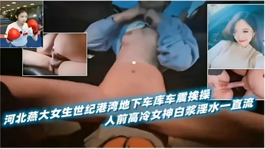 河北燕大女生世紀港灣地下車庫車震挨操人前高冷女神白漿淫水一直流
