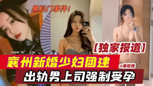 黑料門事件獨家報道襄州新婚少婦團建出軌男上司強制受孕-