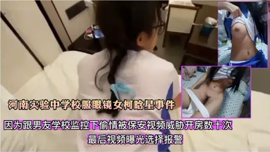 河南實驗中學校服眼鏡女柯晗星事件因跟男友校園監控下偷晴被拍視頻怕被開除被保安威脅開房數十次最後視頻曝光選著報警