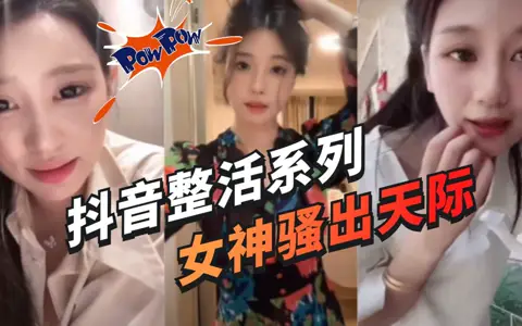 抖音女主播整活大合集抖音女主播整活擦邊兩小時大合集準備好手紙一次看過癮