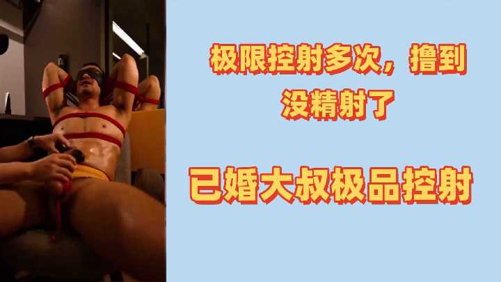 極限拍攝記錄：已婚大叔被多次挑逗擼射至精盡！極品控射誘惑全過程