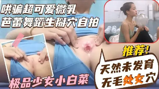 哄騙超可愛微乳芭蕾舞蹈生掰穴自拍極品少女小白菜