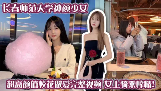 長春師範大學神顏少女 超高顏值校花做愛完整視頻 女上騎乘榨精！