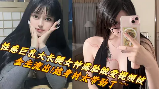 性感巨乳大長腿女神露臉做愛視頻被金主流出！這身材太帶勁了~~