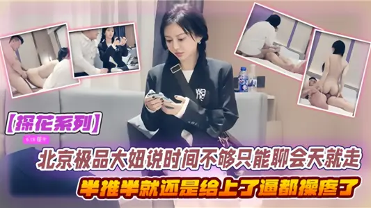 【探花系列】北京極品大妞說時間不夠只能聊會天就走了，半推半就還是給上了~