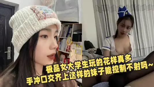【吃瓜】極品女大學生玩的花樣真多，手衝口交齊上這樣的妹子能控制不射嗎~