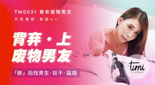 TM0031背弃废物男友（上）醉后找男生狂干猛插 天美传媒