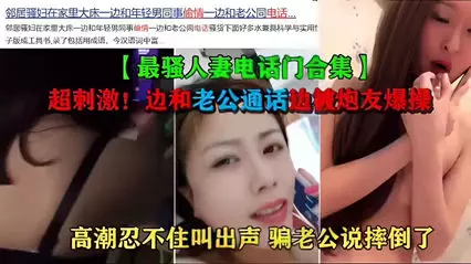 最骚人妻电话门合集 超刺激！边和老公通话边被炮友爆操