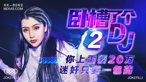 XK8062 许诺 卧槽了个DJ 2 上你需要20万 迷奸只需一包药 星空无限传媒