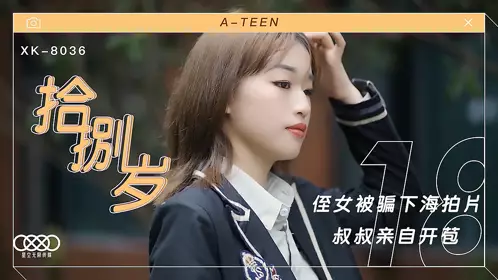 XK8036 麦小兜 拾捌岁 侄女被骗下海拍片 叔叔亲自开苞 星空无限传媒