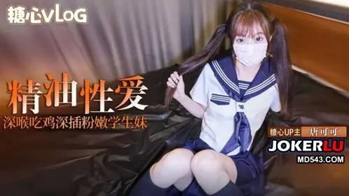 【唐可可】深插双马尾粉嫩学生妹 口交深喉吃鸡 全身涂满精油猛操嫩穴