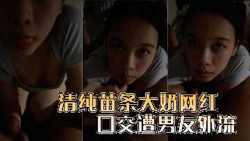 清纯苗条大奶网红口交遭男友外流