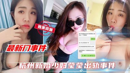 【最新独家黑料】杭州新婚巨乳少妇莹莹出轨事件 口交深喉做爱视频泄露