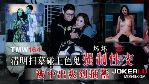 天美传媒.TMW164.坏坏.清明扫墓碰上色鬼强制忄生交