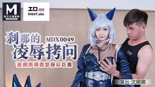 MDX-0049 沈娜娜 刹那的凌辱拷问被捆绑调教怒草后臣服 麻豆传媒映画