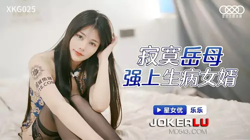 XKG025 乐乐 寂寞岳母强上生病女婿 星空无限传媒