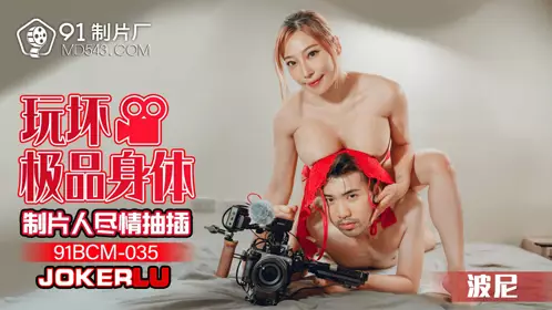 91BCM-035 波尼 玩坏极品身体 制片人尽情抽插 91制片厂