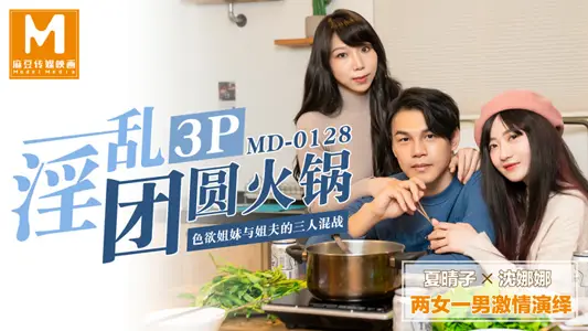 MD0128 淫乱3P团圆火锅色欲姐妹与姐夫的三人混战