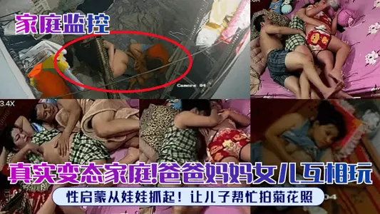 【家庭监控】真实变态家庭！爸爸妈妈女儿互相玩，性启蒙从娃娃抓起！让儿子帮忙拍菊花照！
