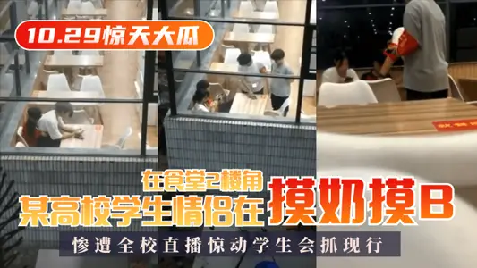 【10.29惊天大瓜】某高校学生情侣在食堂2楼角落摸奶摸B，惨遭全校直播惊动学生会抓现行！