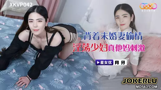 XKVP042 月牙 背着未婚妻偷情淫荡少妇 真他妈刺激 星空无限传媒