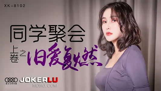 【XK8102】同学会禁忌狂欢：旧爱复燃的干柴烈火夜【高清完整】