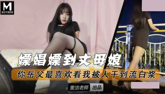 麻豆映画传媒・嫖娼嫖到丈母娘・你岳父最喜欢看我被人干到流白浆・董洁