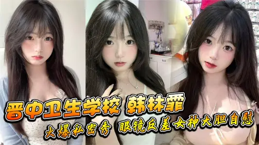 晋中卫生学校 韩林霏 火爆私密秀 眼镜反差女神大胆自慰 画面太撩人