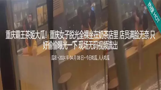 重庆霸王茶姬大瓜！重庆女子脱光全裸坐在奶茶店里 店员满脸无奈 只好偷偷曝光一下 现场无码视频流出