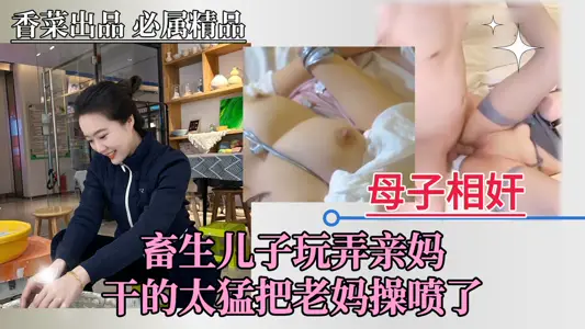 【母子相奸】畜生儿子玩弄亲妈，把老妈操喷了！