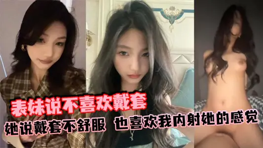 表妹说不喜欢戴套，她说戴套不舒服，也喜欢我内射她的感觉