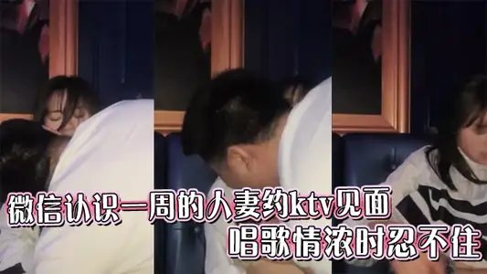 微信认识一周的人妻约ktv见面，唱歌情浓时忍不住
