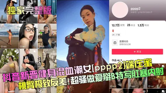 【独家完整版】抖音新晋健身混血潮女[pppp2]端庄蜜桃臀极致反差！超骚做爱掰B特写肛塞内射！