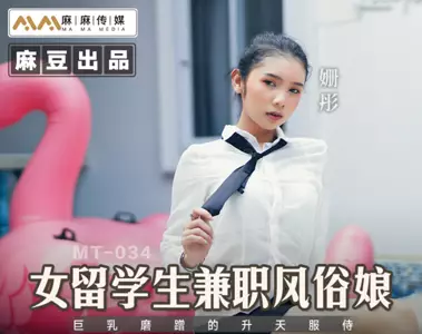 麻豆传媒映画X麻麻传媒・MT-034・女留学生兼职风俗娘・巨乳磨蹭的升天服侍・姗彤